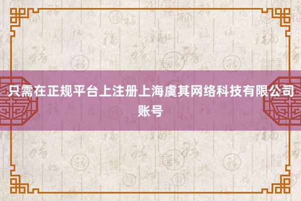只需在正规平台上注册上海虞其网络科技有限公司账号